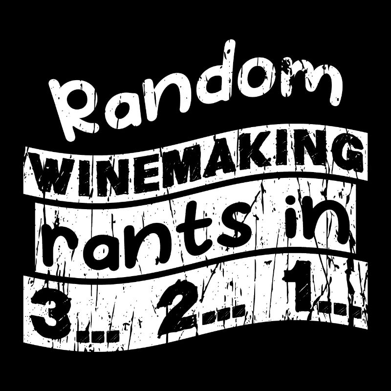 Random Winemaking rants in 3... 2... 1...