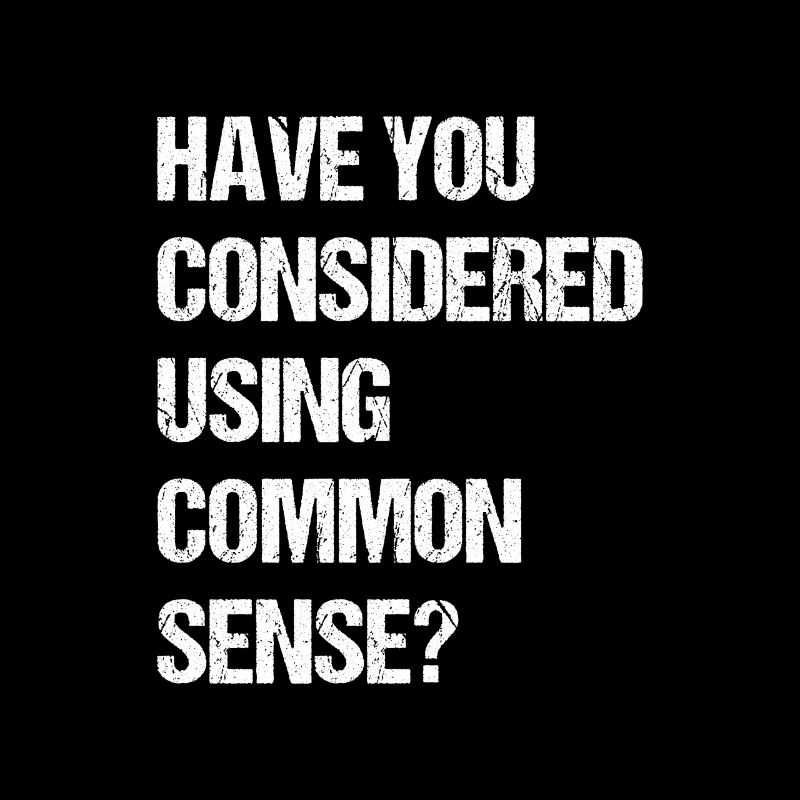 have you considered using common sense