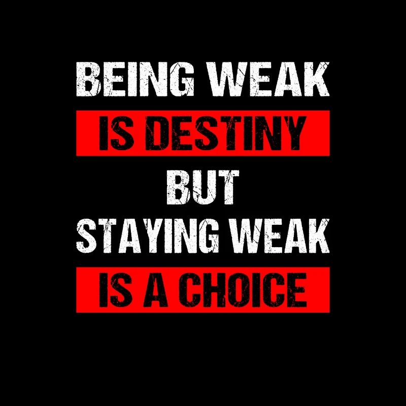 Being weak is destiny but staying weak is a choice