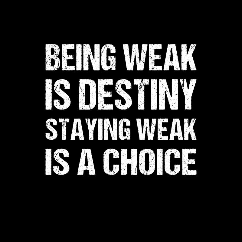 Being weak is destiny but staying weak is a choice