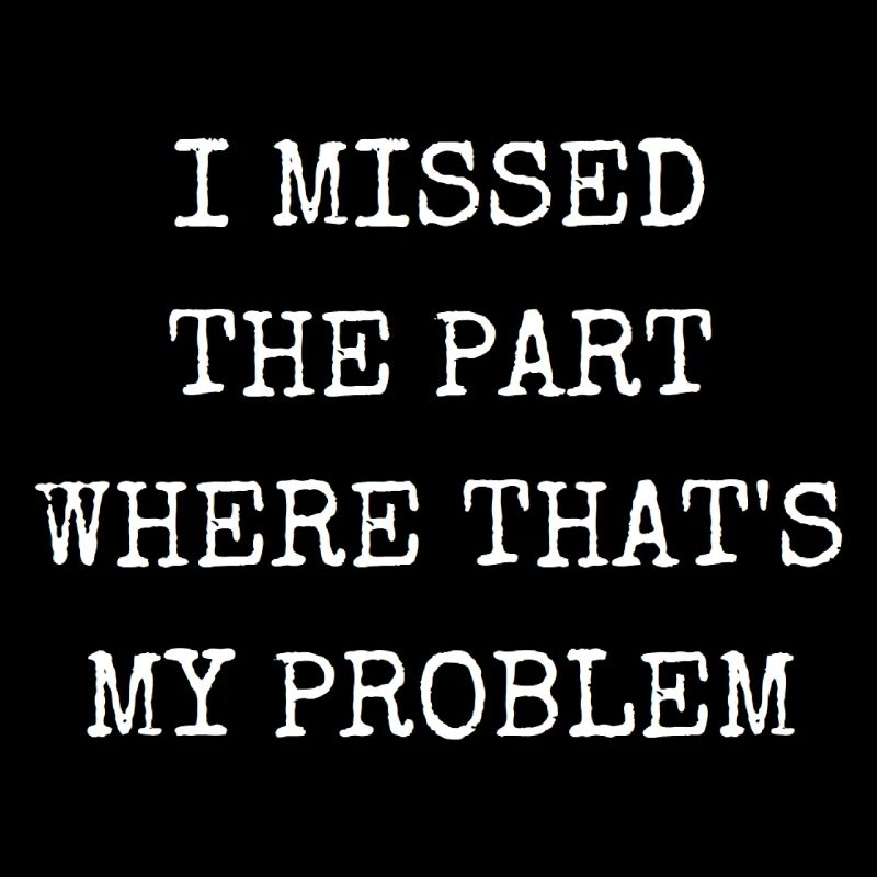 I missed the part where that's my problem
