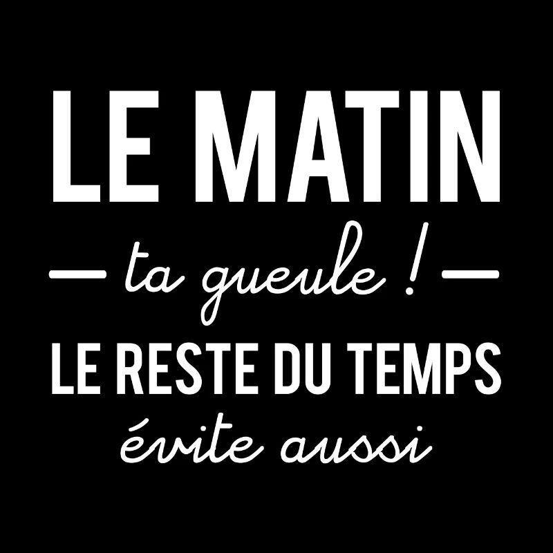 Le matin ta gueule, le reste du temps évite aussi