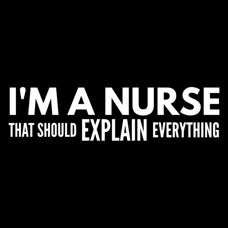 I'm A Nurse That Should Explain Everything