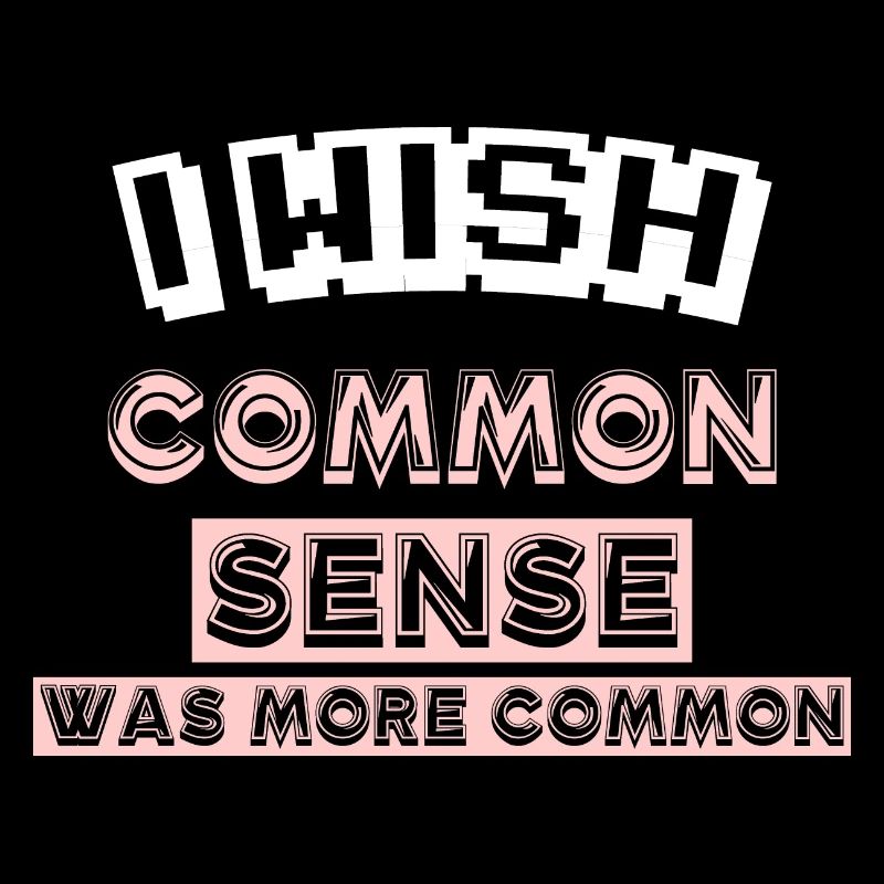 I WISH COMMON SENSE WAS MORE COMMON