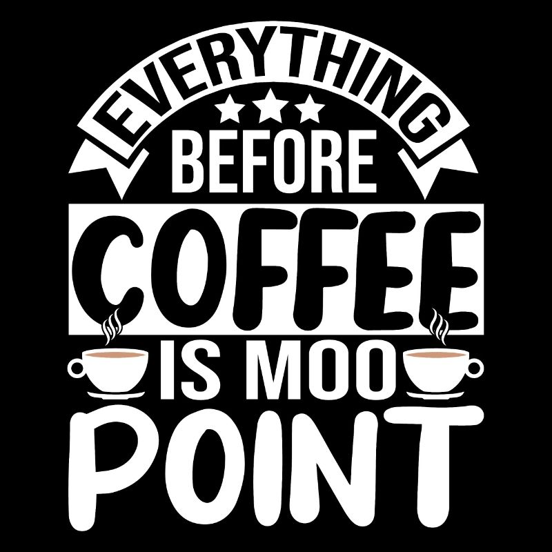 Everything before Coffee is Moo point