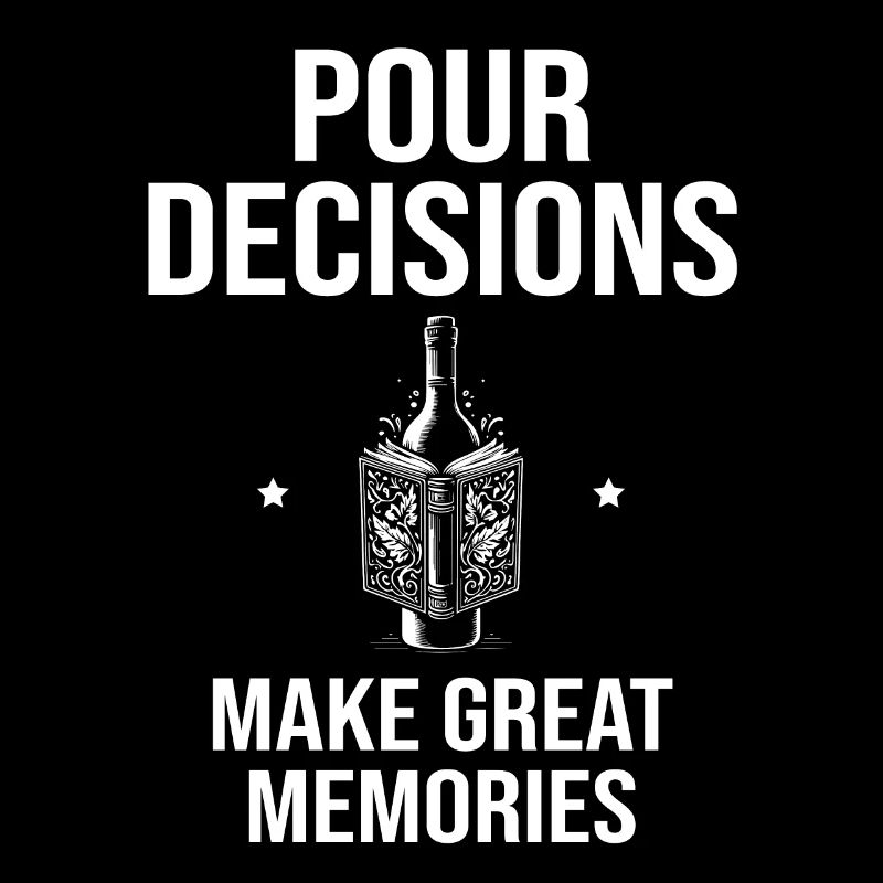 Pour decisions, make great memories, wine