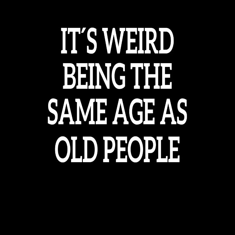 It's Weird Being The Same Age As Old People