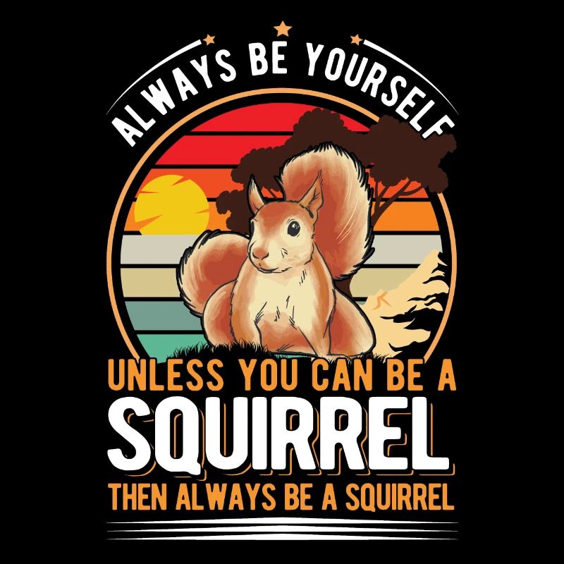 Always be yourself Unless you can be a Squirrel
