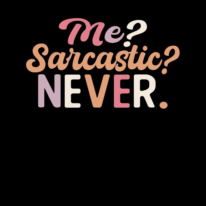 Sharp joke with me? Sarcastic? Never.