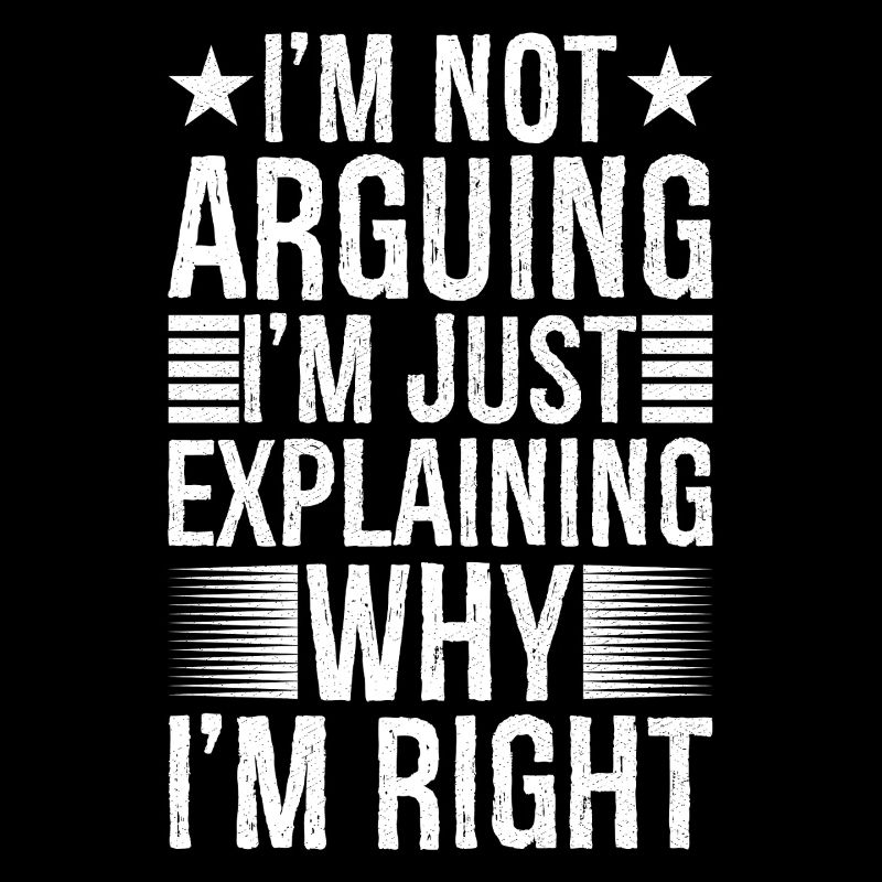 I'm arguing I'm just explaining why I'm right