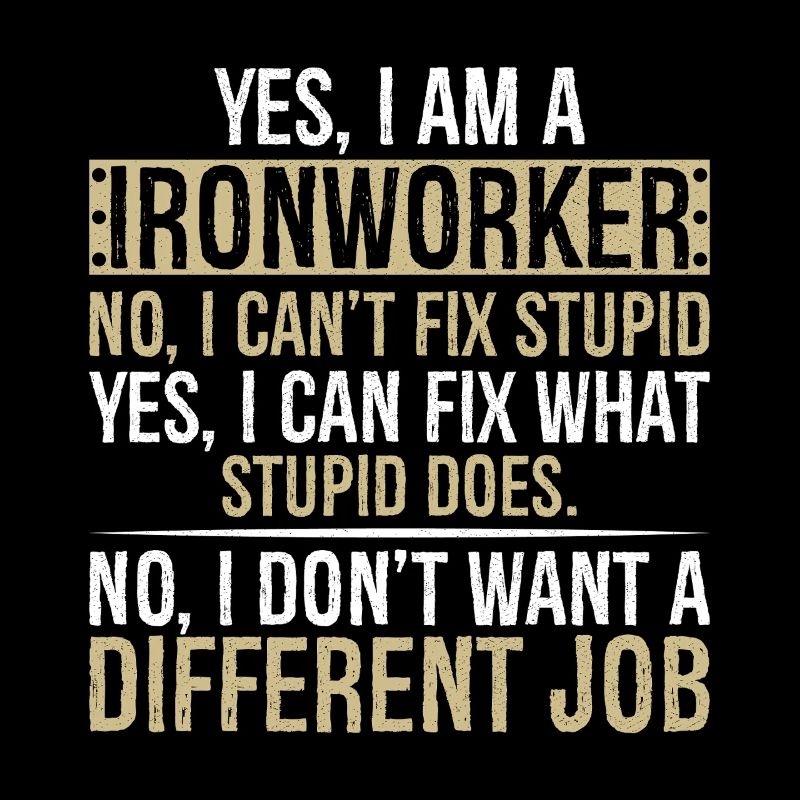 yes I am Ironworker no I can t fix stupid yes I