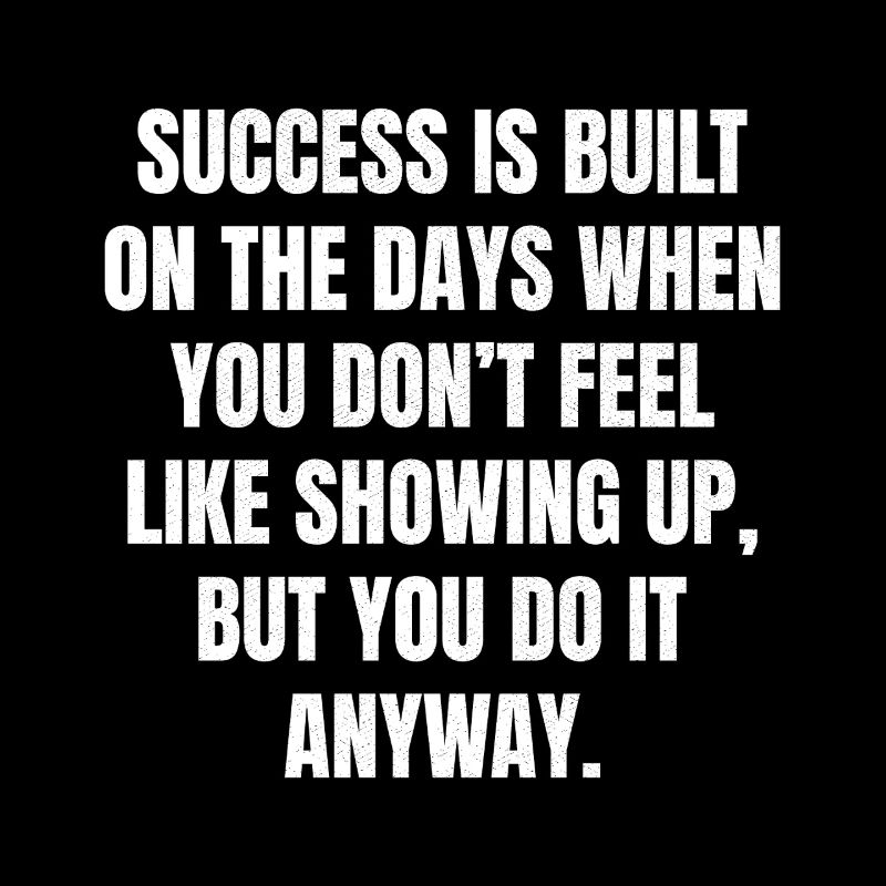 success is built on the days when you don't fee