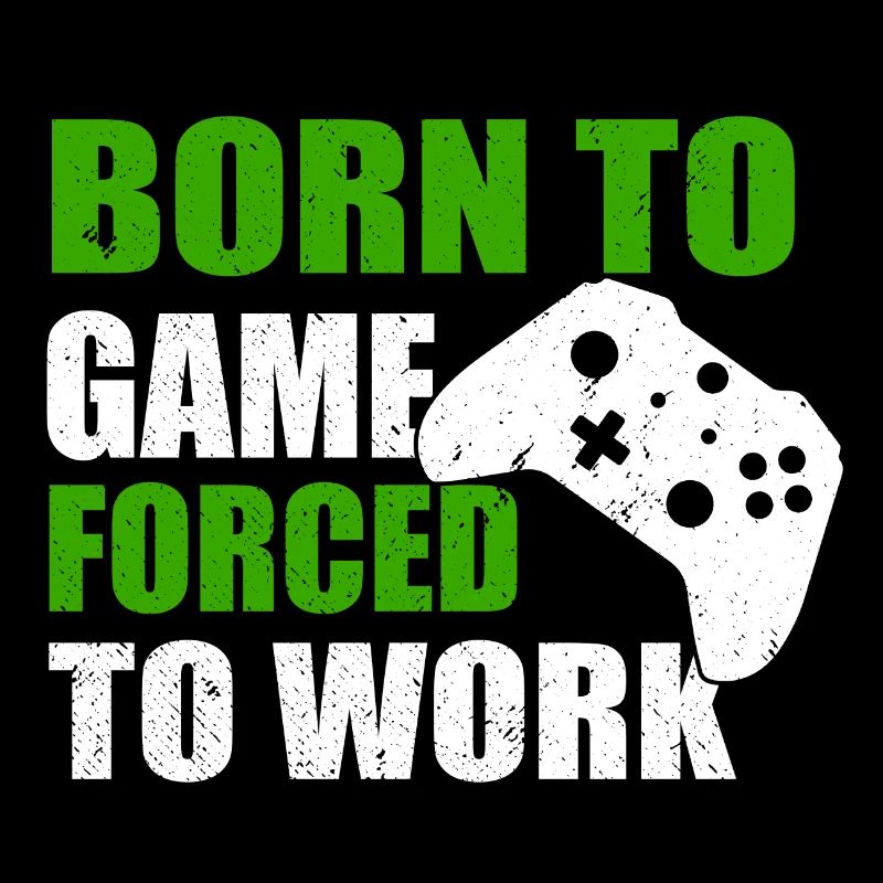 BORN TO GAME FORCED TO WORK