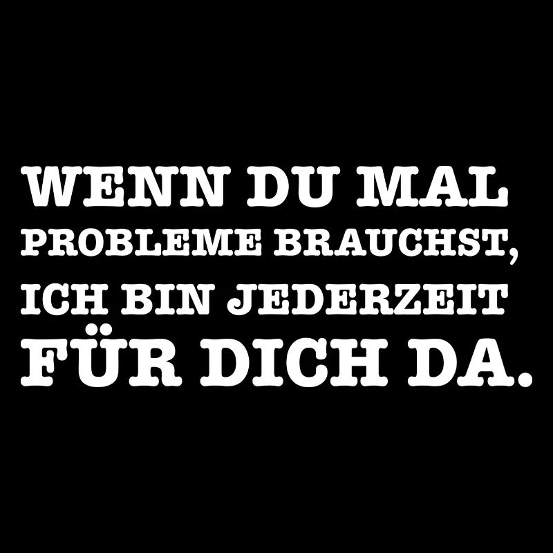 Lustiger Spruch Wenn du mal ein Problem brauchst