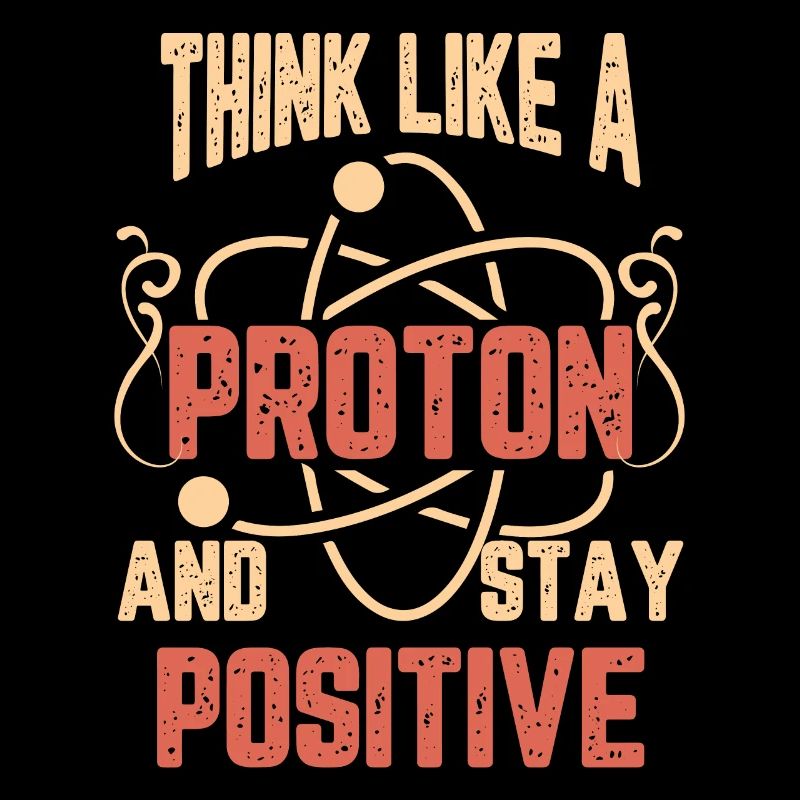 Science Think Like A Proton And Stay Positif