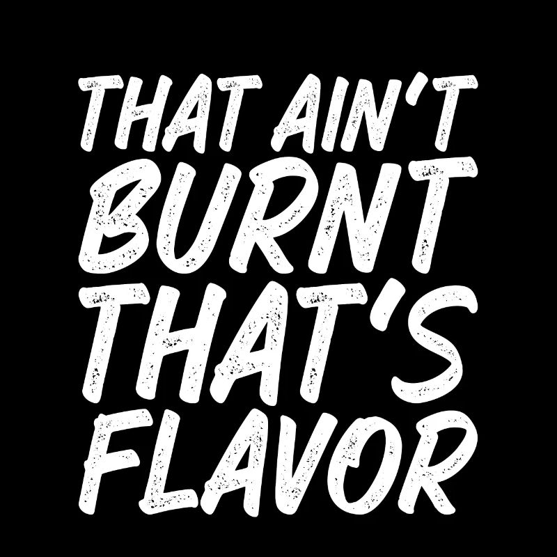 That Ain't Burnt That's Flavor