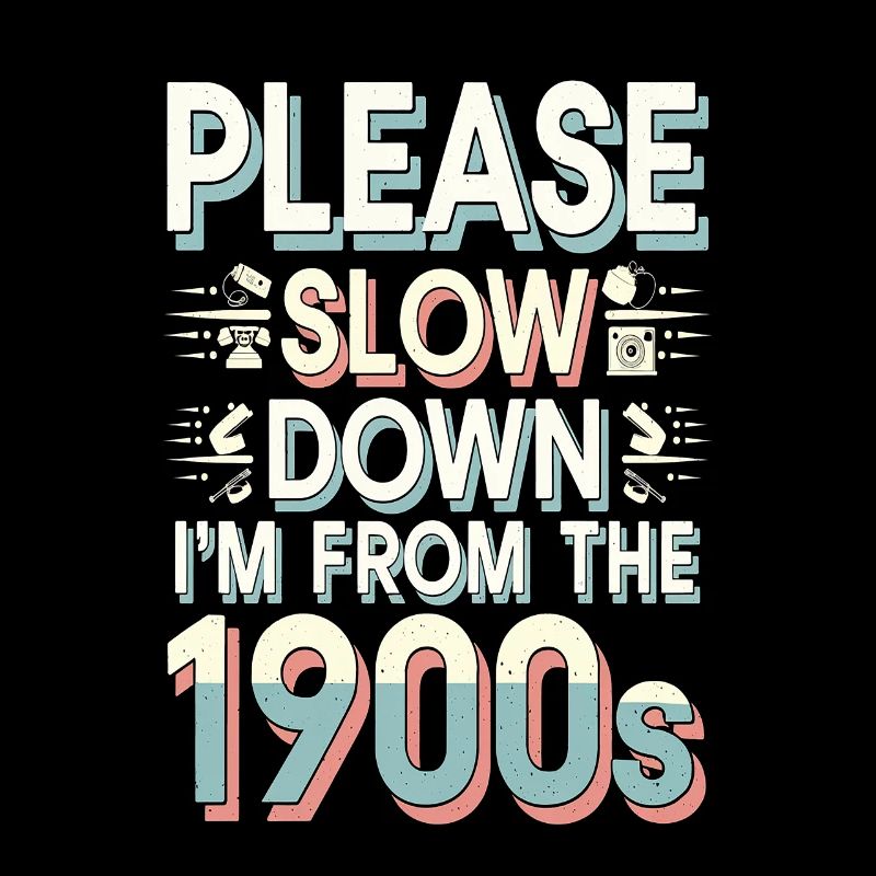Please Slow Down I'm From The 1900s