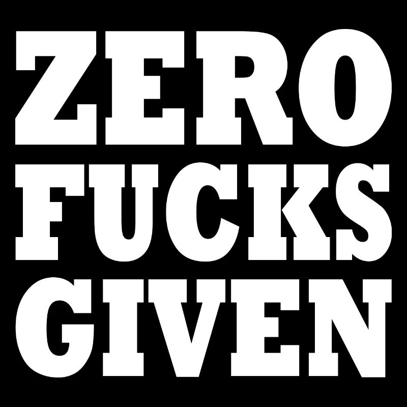 Zero fucks given