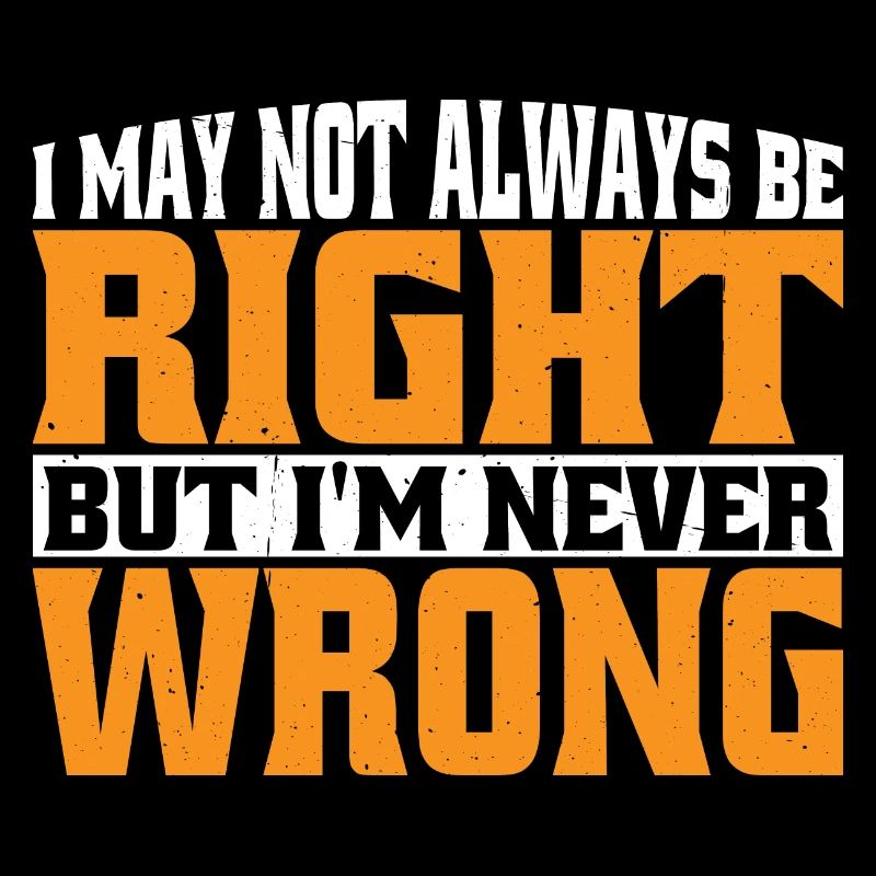 I May Not Always Be Right But I'm Never Wrong 30