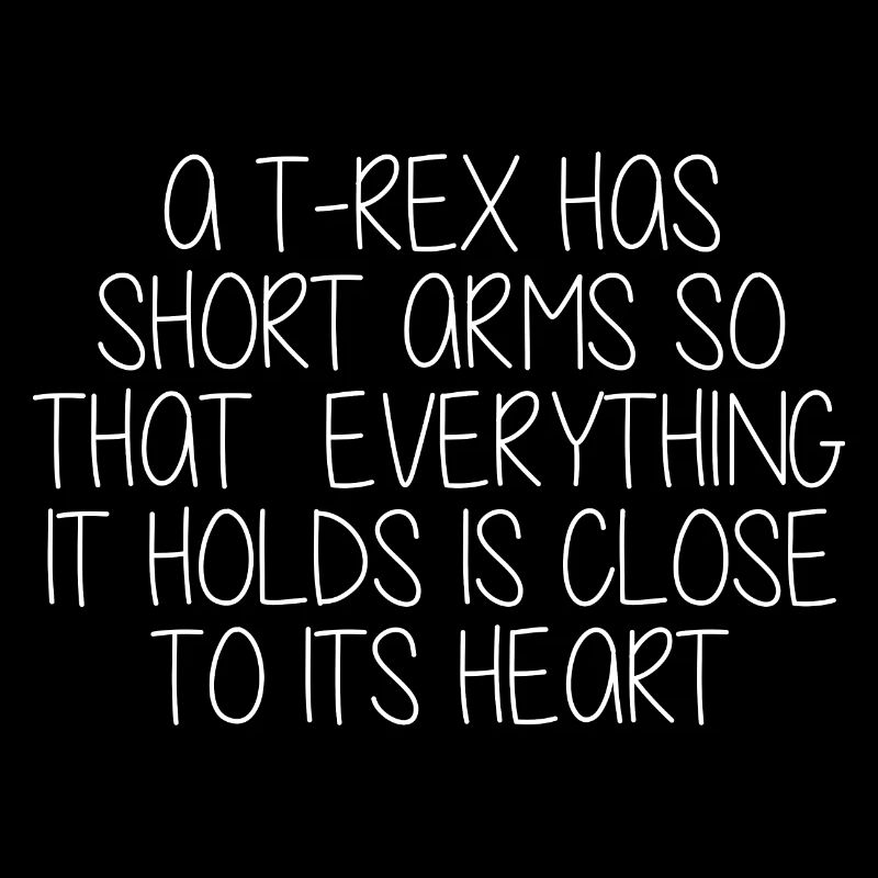 A TRex Has Short Arms Everything Is Close
