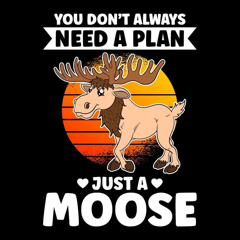 You Don't Always Need A Plan Just A Moose