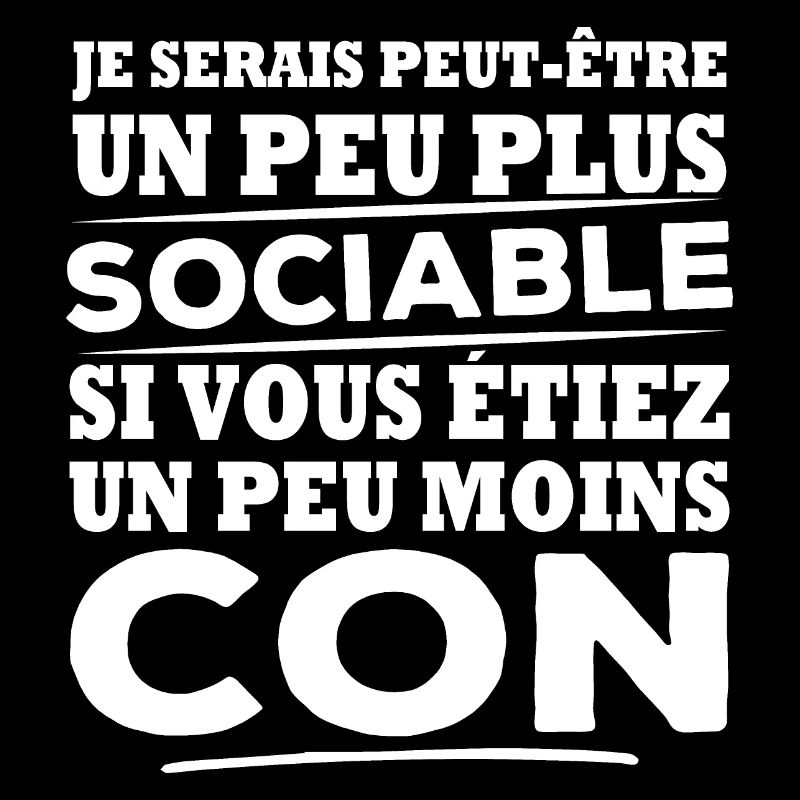Je serais plus sociable si vous étiez moins con