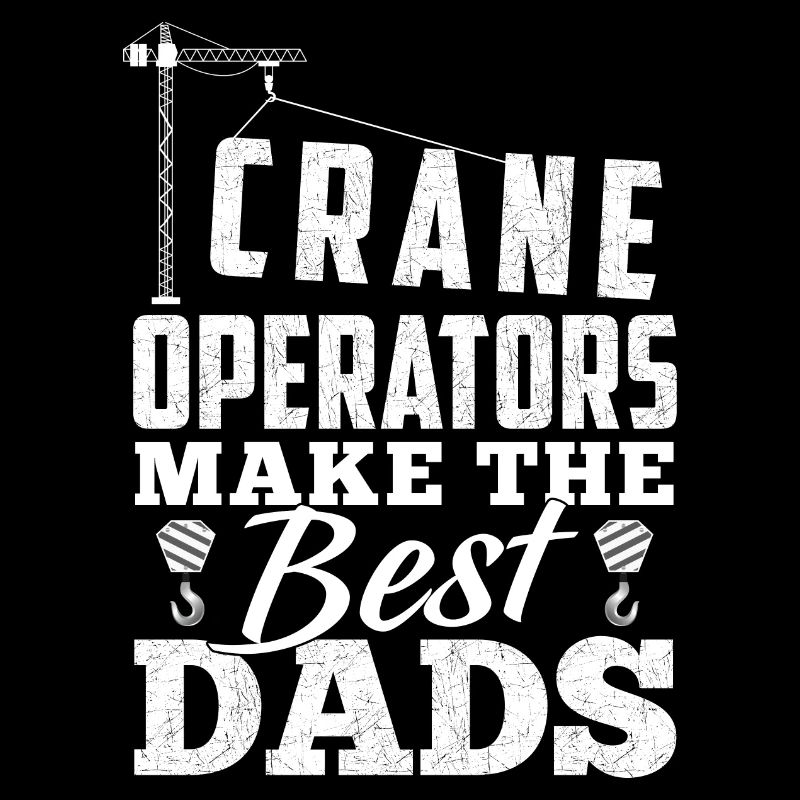 Crane Operators Make The Best Dads - Kranführer