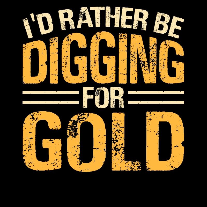 I'd rather be digging for gold