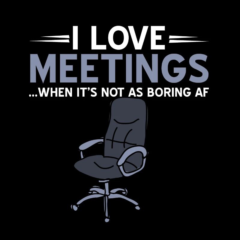 I love Meetings when not as boring af.