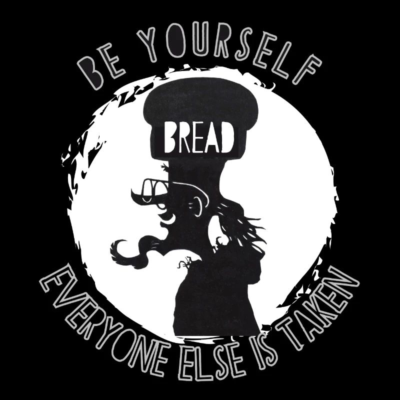Be Yourself; Everyone else is taken. Bread head.