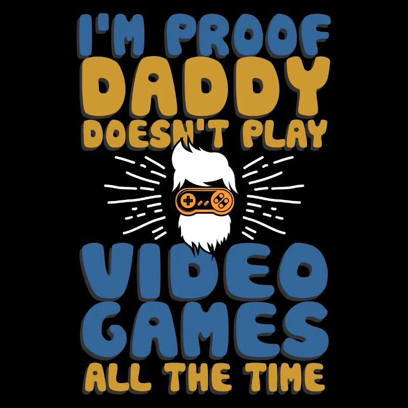 I’m Proof Daddy Doesn’t Play Video Games All Time
