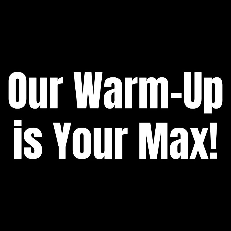 Our warm-up is your max