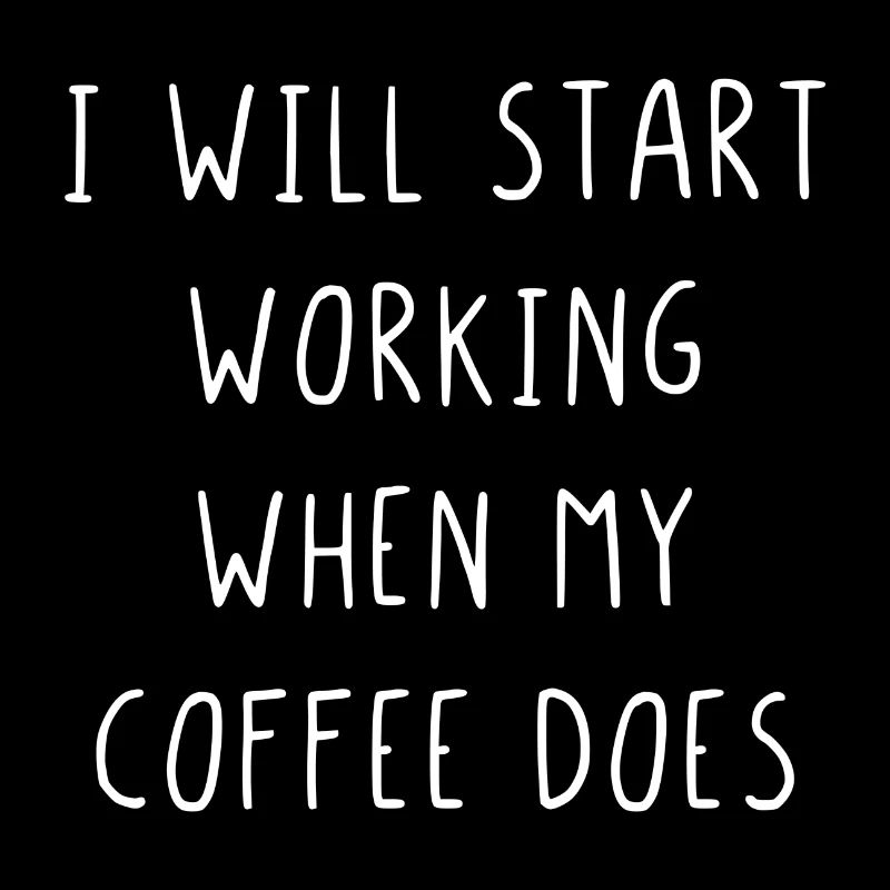 I will start working when my coffee does