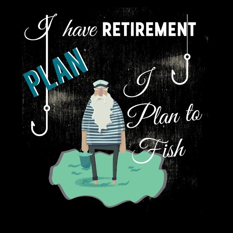 I have retirement plan I plan to fish