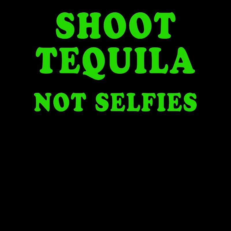 Shoot Tequila Not Selfies