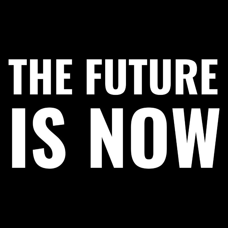 The Future is now the future is now saying