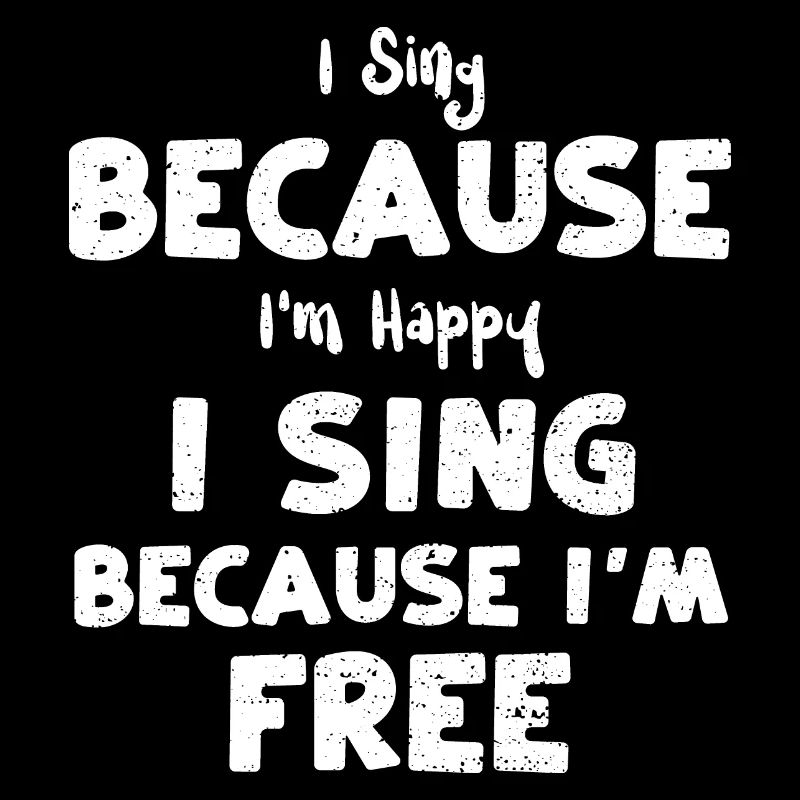 I Sing Because I'm Happy I Sing...