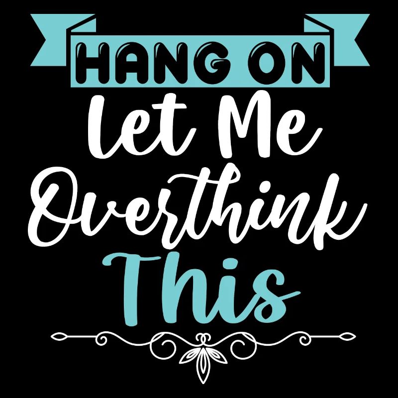 Hang on Let me overthink this.