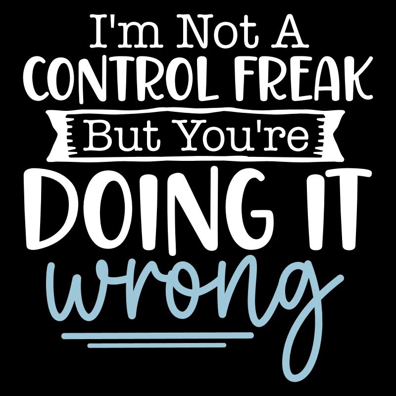 I'm not a control freak but you're doing it wrong