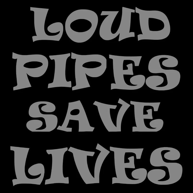 Loud Pipes Save Lives * Color changes possible