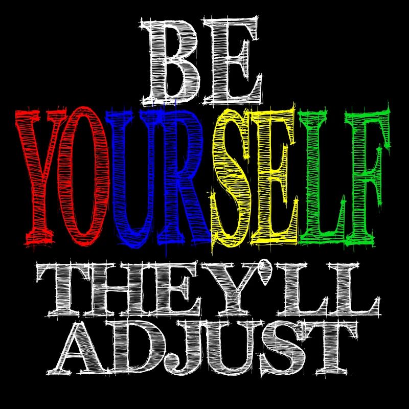 BE YOURSELF THEY'LL ADJSUT
