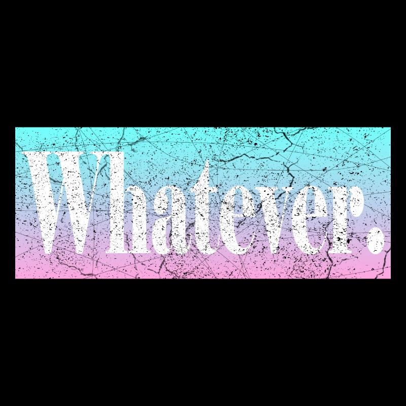 Whatever