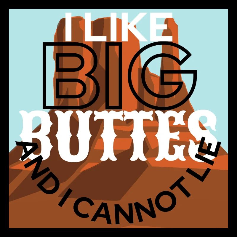 I Like Big Buttes And I Cannot Lie