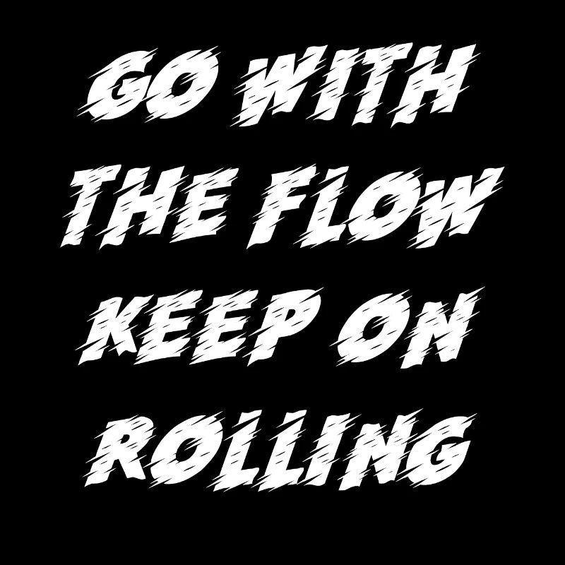 Go with the Flow Keep on Rolling
