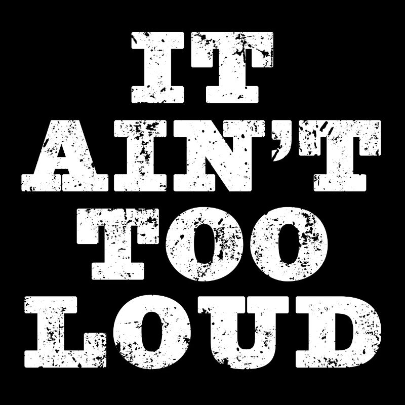 It Ain't To Loud