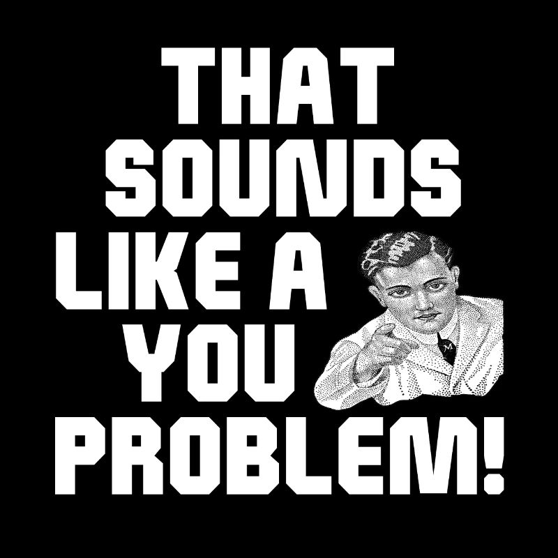 That Sounds Like A You Problem