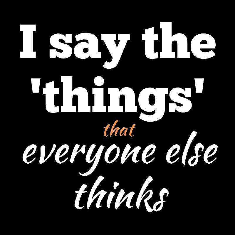 I Say the Things That Everyone Else Thinks