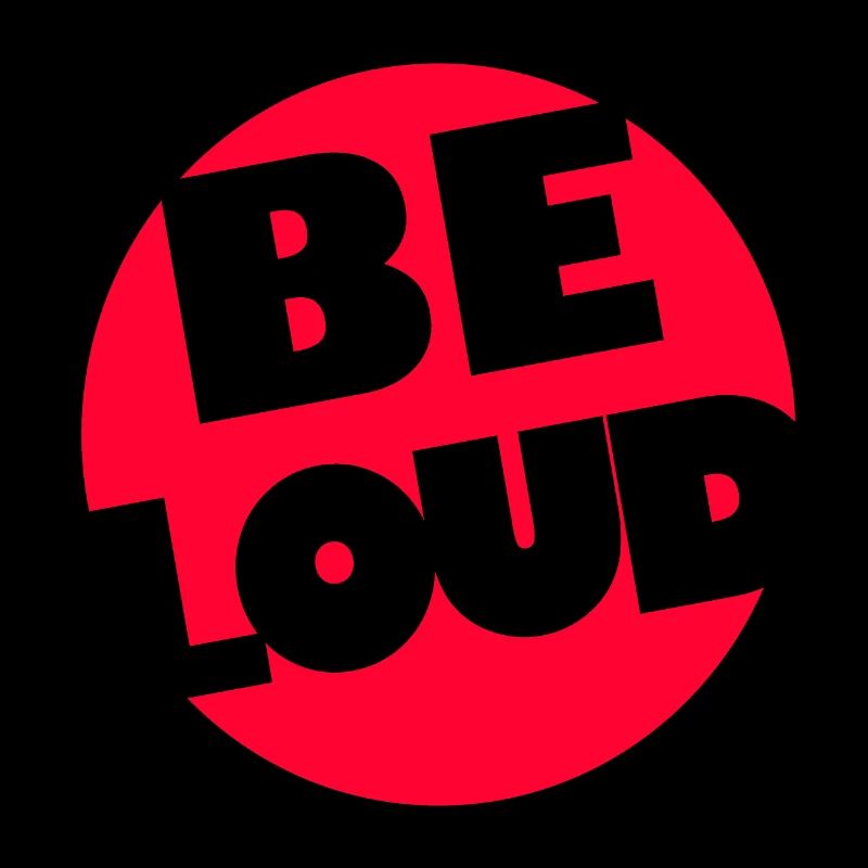 BE LOUD!