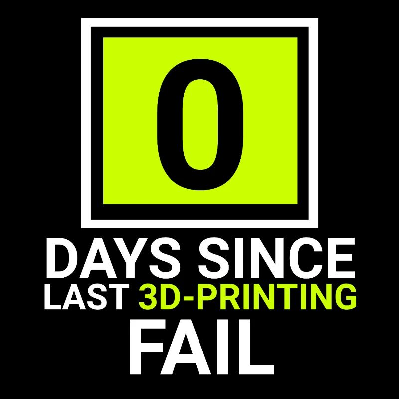 0 days since last 3d printing fail