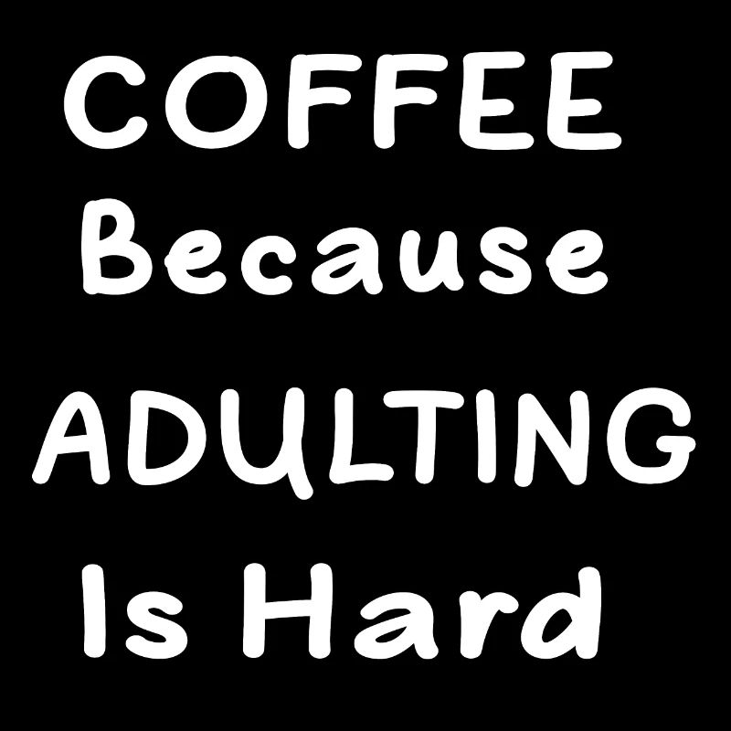 Coffee because Adulting is Hard